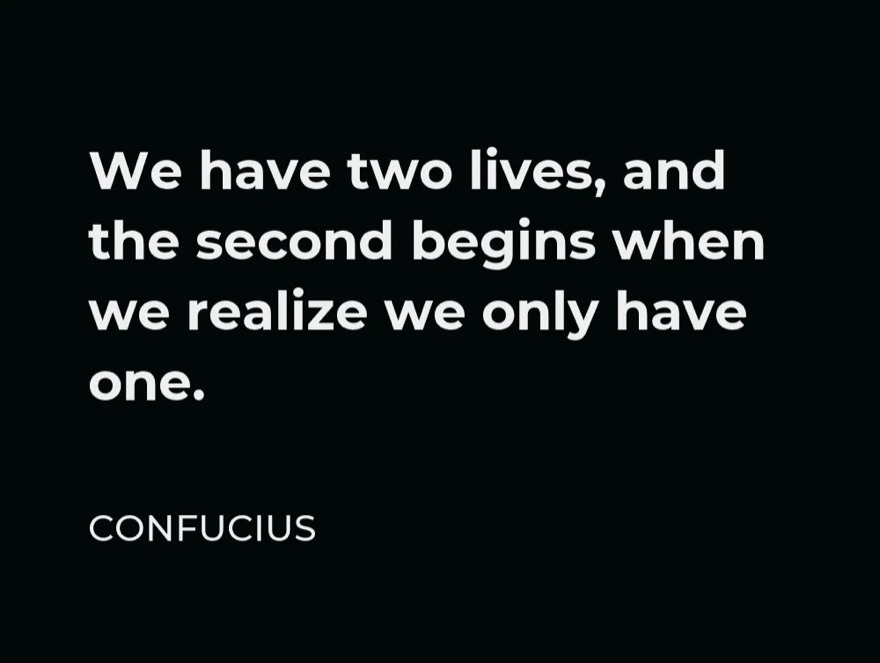 Confucius quote: we have two lives, and the second begins when we realize we only have one